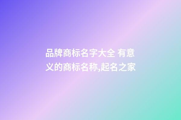 品牌商标名字大全 有意义的商标名称,起名之家-第1张-商标起名-玄机派